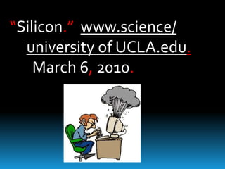“Silicon.” www.science/
university of UCLA.edu.
March 6, 2010.

 