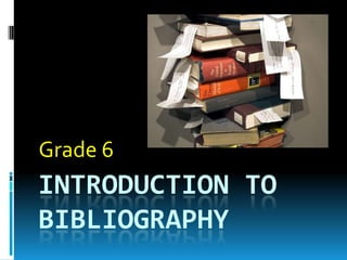 Grade 6

INTRODUCTION TO
BIBLIOGRAPHY

 