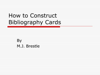 How to Construct Bibliography Cards By M.J. Brestle 