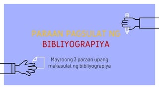 PARAAN PAGSULAT NG
BIBLIYOGRAPIYA
Mayroong 3 paraan upang
makasulat ng bibliyograpiya
 