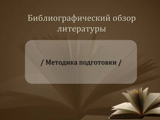 Библиографический обзор
литературы
/ Методика подготовки /
 