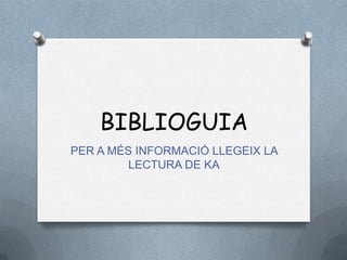 BIBLIOGUIA
PER A MÉS INFORMACIÓ LLEGEIX LA
LECTURA DE KA
 