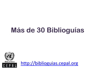 Más de 30 Biblioguías
http://biblioguias.cepal.org
 