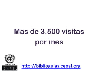 Más de 3.500 visitas
por mes
http://biblioguias.cepal.org
 