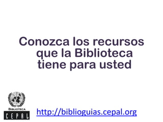 Conozca los recursos
que la Biblioteca
tiene para usted
http://biblioguias.cepal.org
 
