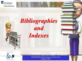 Bibliographies
and
Indexes
LIB 640 Information Sources and Services
Summer 2012
 