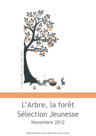 L’Arbre, la forêt 
Sélection Jeunesse 
Novembre 2012 
Bibliothèque municipale de Concarneau 
© Il était un arbre / E. Vast .– Mémo, 2012. 
 