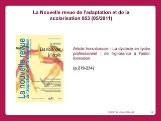 Article hors-dossier - La dyslexie en lycée
professionnel : de l'ignorance à l'auto-
formation
(p.219-234)
La Nouvelle revue de l'adaptation et de la
scolarisation 053 (05/2011)
CDDP 91 #JourDDys91 18
 