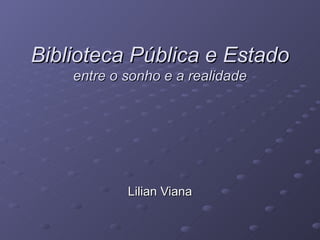 Biblioteca Pública e Estado  entre o sonho e a realidade Lilian Viana 