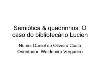 Semiótica & quadrinhos: O caso do bibliotecário Lucien Nome: Daniel de Oliveira Costa Orientador: Waldomiro Vergueiro 
