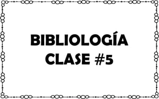 BIBLIOLOGÍA
CLASE #5
 