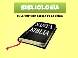 Bibliología
Es la doctrina acerca de la Biblia
 