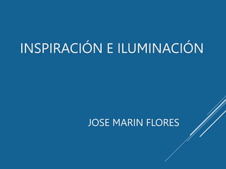 INSPIRACIÓN E ILUMINACIÓN
JOSE MARIN FLORES
 