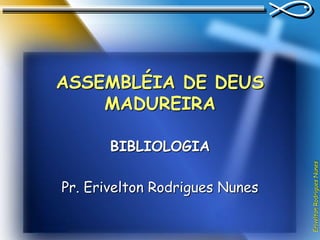 Erivelton
Rodrigues
Nunes
ASSEMBLÉIA DE DEUS
MADUREIRA
BIBLIOLOGIA
Pr. Erivelton Rodrigues Nunes
 