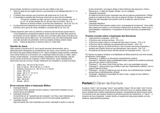 forma simples, inerrância é a doutrina que diz que a Bíblia é sem erro.
 Parte do teste da sua origem divina é a sua precisão e sua fidedignidade (Dt.13.1-5;
18.20-22).
 O próprio Jesus ensinou que a Escritura não podia errar (Jo.10.34-35).
 A veracidade e exatidão das Escrituras incluia até os seus mínimos detalhes:
"Porque em verdade vos digo: até que o céu e a terra passem, nem um "i"
ou um "til" jamais passará da Lei, até que tudo se cumpra". Mt.5.18
Mesmos os tempos verbais, as formas dos subtantivos - Mt.22.32; Gl.3.16
 A própria Escritura depende da sua própria inerrância quando ela cita outra
Escritura como prova de certas verdades e conceitos (Mt.22.32; Gl.3.16).
O Bispo Agostinho (354-430 d.C) defende a inerrância das Escrituras quando ele diz:
a mais desastrosa consequência seguirá nossa crença de que algo falso possa ser
encontrado nos livros sagrados. Ou seja, que os homens pelos quais a Escritura nos
foi dada tenha escrito algum erro. Se você admitir uma única falsa declaração nesse
mais alto santuário de autoridade, nenhuma simples sentença restará nesses
livros…" (Carta de Agostinho a Jerônimo 394 d.C. Carta 28:3)
Opinião de Jesus
Jesus aceitou a Escritura do VT como sendo precisas historicamente. Isso é
particularmente interessante se considerarmos que Jesus, como membro da Trindade,
ele mesmo fez parte dessas histórias no VT. Jesus considerou esses eventos e pessoas
como sendo históricos e concordou com a descrição bíblica de cada um deles. Jesus
corrigiu muitas pessoas - incluindo escribas, sacerdotes e até as tradições, mas ele
nunca corrigiu as Escrituras Judaicas, o Velho Testamento. Jesus repetidamente
demonstrou que ele cria que o Antigo Testamento era verdadeiro e a palavra de Deus.
 Adão e Eva - Mt.19.3-5; Mc.10.6-8
 Noé e o Dilúvio - Mt.24.38-39; Lc.17.26-27
 Sodoma, Gomorra e Ló - Mt.10.15; Lc.17.28-29
 Jonas - Mt.12.40
 Isaías - Mt.12.17; 13.13-15
 Elias - Mt.17.11-12
 Daniel - Mt.24.15
 Abel - Mt.23.35
 Moisés - Mt.8.4
Erros comuns sobre a Inspiração Bíblica
 Inspiração Natural
Os escritores foram grandes homens e gênios, e escreveram baseado na sua
própria leitura da realidade.
 Inspiração Dinâmica
Os escritores ao ter "experiências de revelação" com Deus, eles interpretavam e
escreviam em suas próprias palavras como tinha sido aquela experiência.
 Inspiração Parcial
Algumas partes são mais inspiradas que outras. Inspiração é aceita no caso de
ensino doutrinário, mas alguns dados e fatos históricos são equívocos, mitos e
fábulas (p.ex. o relato da criação, Abraão, Jó e os milagres).
 Inspiração Conceitual
As idéias da Escritura foram inspiradas mas não as palavras propriamente. A Bíblia
portanto é a palavra de Deus mas não as palavras de Deus. As palavras exatas da
Bíblia não são inspiradas mas quando você lê as palavras, elas se tornam
inspiradas
 Inspiração Mecânica
Os escritores foram apenas usados como "processadores de palavras". Deus então
ditou palavra por palavra, e os escritores simplesmente as escreveu. Nesse caso, a
personalidade, a experiência, o vocabulário do escritor teria sido completamente
ignorado
Prontos cruciais sobre a Inspiração das Escrituras
 Toda Escritura é inspirada - 2Tm.3.16
 A Escritura vem da boca de Deus - 2Tm.3.16
 A Escritura revela o plano e a vontade de Deus para o homem - 2Tm.3.16
 A Escritura não foi originada nos pensamentos do homem - 2Pe.1.20
 A Escritura originou na mente de Deus e veio a homens que foram inspirados e
guiados pelo Espírito Santo em seu pensamento, fala e escrita - 2Pe.1.20
 As palavras da Escritura foram escritas através da inspiração divina - 1Co.2.13
R.C.Sproul nos ajuda a embasar a confiabilidade da Bíblia através de uma linha simples
de raciocínio, como segue:
 Premissa A - A Bíblia é um documento razoavelmente confiável
 Premissa B - Baseado nessa confiabilidade básica, podemos ter evidência suficiente
para crêr que Jesus é o filho de Deus
 Premissa C - Se Jesus Cristo é filho de Deus, ele é uma autoridade inerrante
 Premissa D - Jesus ensinou que a Bíblia é mais que "basicamente confiável", ela é a
própria Palavra de Deus
 Premissa E - Se ela é a Palavra que vem de Deus, ela é definitivamente confiável
porque Deus é definitivamente confiável
 Conclusão - Baseado na autoridade de Jesus Cristo, a igreja crê que a Bíblia é
confiável; ou, inerrante.
Parte4::O Cânon da Escritura
A palavra "cânon" vem do grego "kanon" que significa "régua", fita de medir, nível. O termo
foi aplicado originalmente por Irineu ao se referir à Escritura como um padrão objetivo pelo
qual a verdade seria medida. Especialmente perante a necessidade de discernimento sobre
os inúmeros livros que surgiram durante os primeiros séculos do cristianismo. O "cânon" - o
conjunto de livros inspirados - traziam entrão um padrão de clareza para rejeitar os livros
heréticos, especialmente gnósticos.
 