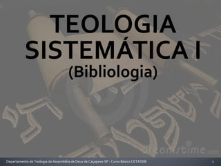 TEOLOGIA
SISTEMÁTICA I
(Bibliologia)
1Departamento de Teologia da Assembléia de Deus de Caçapava-SP - Curso Básico CETADEB
 