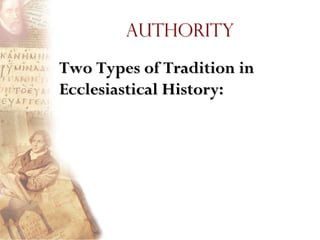 Authority

Two Types of Tradition in
Ecclesiastical History:
 