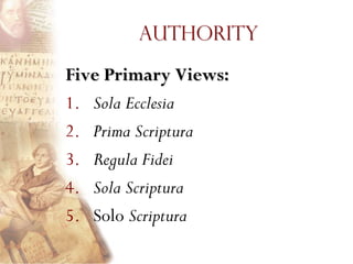 Authority

Five Primary Views:
1. Sola Ecclesia
2. Prima Scriptura
3. Regula Fidei
4. Sola Scriptura
5. Solo Scriptura
 