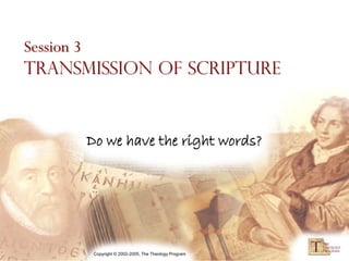 Session 3
Transmission of Scripture



      Do we have the right words?




       Copyright © 2002-2005, The Theology Program
 
