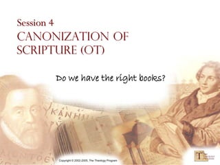 Session 4
Canonization of
Scripture (OT)

     Do we have the right books?




     Copyright © 2002-2005, The Theology Program
 