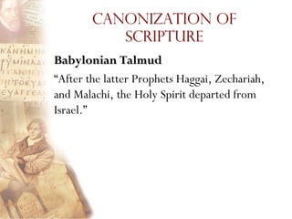 Canonization of
           Scripture
Babylonian Talmud
―After the latter Prophets Haggai, Zechariah,
and Malachi, the Holy Spirit departed from
Israel.‖
 