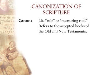 Canonization of
        Scripture
Canon:   Lit. ―rule‖ or ―measuring rod.‖
         Refers to the accepted books of
         the Old and New Testaments.
 