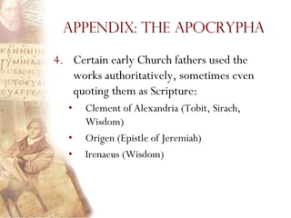 Appendix: The Apocrypha

4. Certain early Church fathers used the
   works authoritatively, sometimes even
   quoting them as Scripture:
  •   Clement of Alexandria (Tobit, Sirach,
      Wisdom)
  •   Origen (Epistle of Jeremiah)
  •   Irenaeus (Wisdom)
 