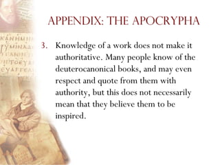 Appendix: The Apocrypha

3. Knowledge of a work does not make it
   authoritative. Many people know of the
   deuterocanonical books, and may even
   respect and quote from them with
   authority, but this does not necessarily
   mean that they believe them to be
   inspired.
 