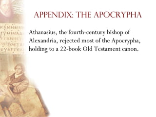 Appendix: The Apocrypha

Athanasius, the fourth-century bishop of
Alexandria, rejected most of the Apocrypha,
holding to a 22-book Old Testament canon.
 