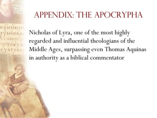 Appendix: The Apocrypha

Nicholas of Lyra, one of the most highly
regarded and influential theologians of the
Middle Ages, surpassing even Thomas Aquinas
in authority as a biblical commentator
 