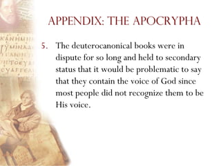 Appendix: The Apocrypha

5. The deuterocanonical books were in
   dispute for so long and held to secondary
   status that it would be problematic to say
   that they contain the voice of God since
   most people did not recognize them to be
   His voice.
 