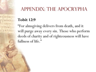 Appendix: The Apocrypha

Tobit 12:9
―For almsgiving delivers from death, and it
will purge away every sin. Those who perform
deeds of charity and of righteousness will have
fullness of life.‖
 