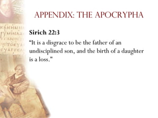 Appendix: The Apocrypha

Sirich 22:3
―It is a disgrace to be the father of an
undisciplined son, and the birth of a daughter
is a loss.‖
 
