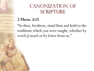 Canonization of
           Scripture
2 Thess. 2:15
“So then, brethren, stand firm and hold to the
traditions which you were taught, whether by
word of mouth or by letter from us.”
 
