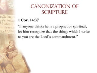 Canonization of
           Scripture
1 Cor. 14:37
“If anyone thinks he is a prophet or spiritual,
let him recognize that the things which I write
to you are the Lord‟s commandment.”
 