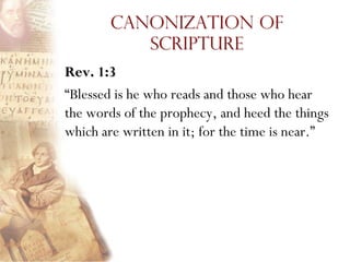 Canonization of
           Scripture
Rev. 1:3
“Blessed is he who reads and those who hear
the words of the prophecy, and heed the things
which are written in it; for the time is near.”
 