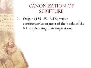 Canonization of
          Scripture
2. Origen (185–254 A.D.) writes
   commentaries on most of the books of the
   NT emphasizing their inspiration.
 