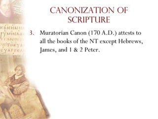 Canonization of
          Scripture
3. Muratorian Canon (170 A.D.) attests to
   all the books of the NT except Hebrews,
   James, and 1 & 2 Peter.
 
