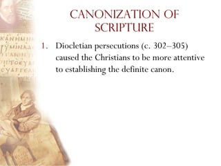 Canonization of
          Scripture
1. Diocletian persecutions (c. 302–305)
   caused the Christians to be more attentive
   to establishing the definite canon.
 