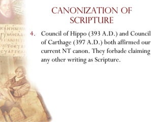 Canonization of
          Scripture
4. Council of Hippo (393 A.D.) and Council
   of Carthage (397 A.D.) both affirmed our
   current NT canon. They forbade claiming
   any other writing as Scripture.
 