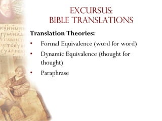 Excursus:
      Bible Translations
Translation Theories:
• Formal Equivalence (word for word)
• Dynamic Equivalence (thought for
   thought)
• Paraphrase
 