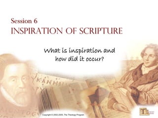 Session 6
Inspiration of Scripture

       What is inspiration and
         how did it occur?




      Copyright © 2002-2005, The Theology Program
 
