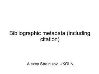 Bibliographic metadata (including citation) Tuesday 7 th  July 2009 AMG 2 nd  workshop,  University of Leicester , Leicester www.bath.ac.uk UKOLN is supported  by: Alexey Strelnikov Research Officer UKOLN Contributions from Emma Tonkin 