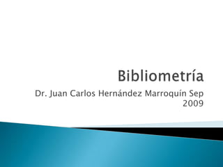 Bibliometría Dr. Juan Carlos Hernández Marroquín Sep 2009 