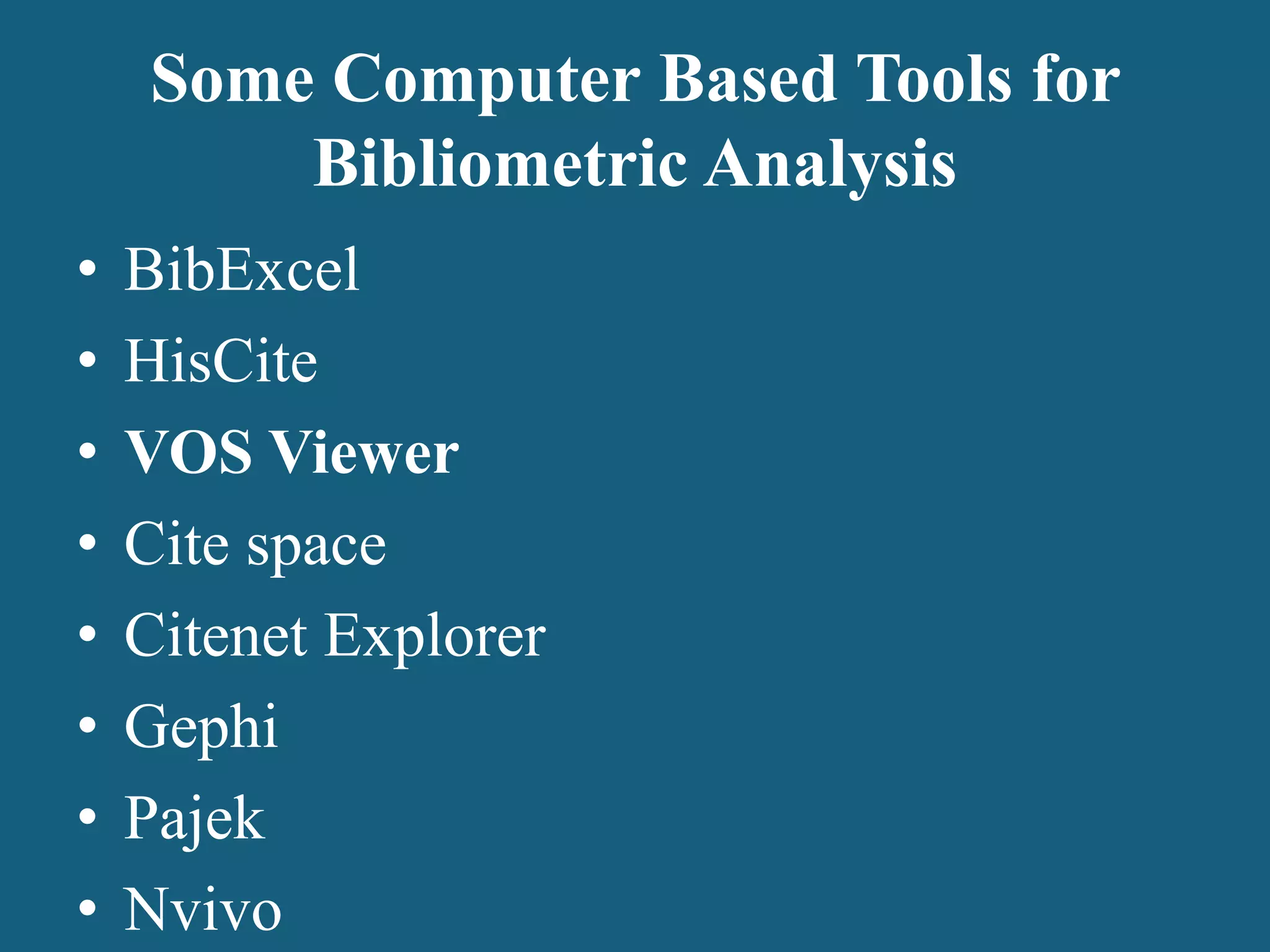 Some Computer Based Tools for
Bibliometric Analysis
• BibExcel
• HisCite
• VOS Viewer
• Cite space
• Citenet Explorer
• Gephi
• Pajek
• Nvivo
 
