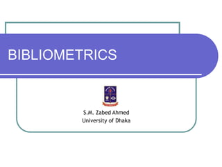 BIBLIOMETRICS
S.M. Zabed Ahmed
University of Dhaka
 