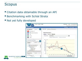 Scopus

 Citation data obtainable through an API
 Benchmarking with SciVal Strata
 Not yet fully developed
 