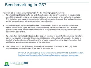 Benchmarking in GS?




      Wouters, P. & R. Costas (2012). Users, narcissism and control. Utrecht, NL: SURFfoundation.
      http://www.surffoundation.nl/en/publicaties/Pages/Users_narcissism_control.aspx.
 