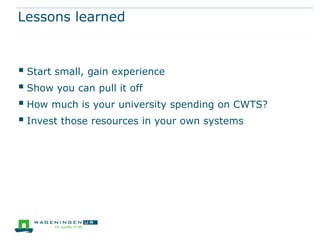 Lessons learned



 Start small, gain experience
 Show you can pull it off
 How much is your university spending on CWTS?
 Invest those resources in your own systems
 