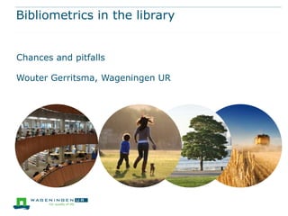 Bibliometrics in the library


Chances and pitfalls

Wouter Gerritsma, Wageningen UR
 